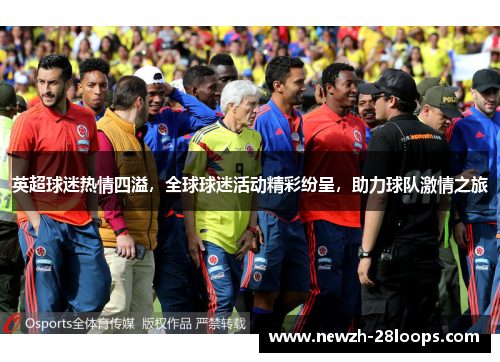 英超球迷热情四溢,全球球迷活动精彩纷呈,助力球队激情之旅 英超球迷热情四溢,全球球迷活动精彩纷呈,助力球队激情之旅