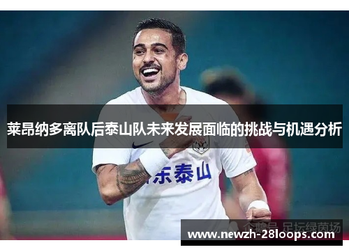 莱昂纳多离队后泰山队未来发展面临的挑战与机遇分析 莱昂纳多离队后泰山队未来发展面临的挑战与机遇分析