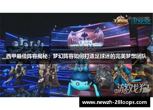 西甲最佳阵容揭秘:梦幻阵容如何打造足球迷的完美梦想团队 西甲最佳阵容揭秘:梦幻阵容如何打造足球迷的完美梦想团队