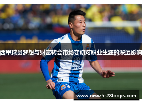 西甲球员梦想与财富转会市场变动对职业生涯的深远影响