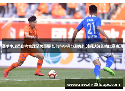 赛季中球员伤病管理至关重要 如何科学调节避免长时间缺阵影响比赛表现 赛季中球员伤病管理至关重要 如何科学调节避免长时间缺阵影响比赛表现