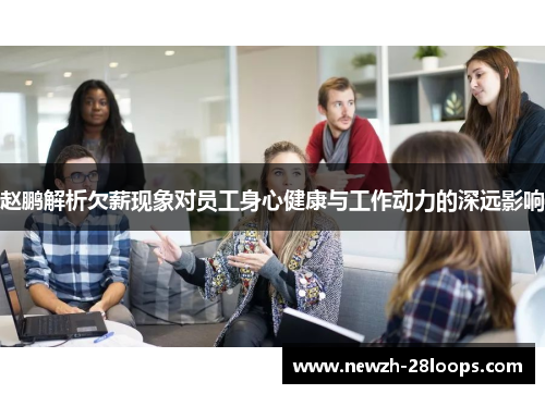 赵鹏解析欠薪现象对员工身心健康与工作动力的深远影响 赵鹏解析欠薪现象对员工身心健康与工作动力的深远影响