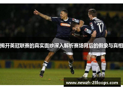 揭开英冠联赛的真实面纱深入解析赛场背后的假象与真相 揭开英冠联赛的真实面纱深入解析赛场背后的假象与真相
