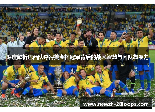 深度解析巴西队夺得美洲杯冠军背后的战术智慧与团队凝聚力 深度解析巴西队夺得美洲杯冠军背后的战术智慧与团队凝聚力