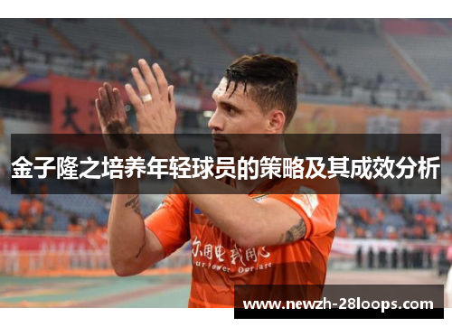 金子隆之培养年轻球员的策略及其成效分析 金子隆之培养年轻球员的策略及其成效分析