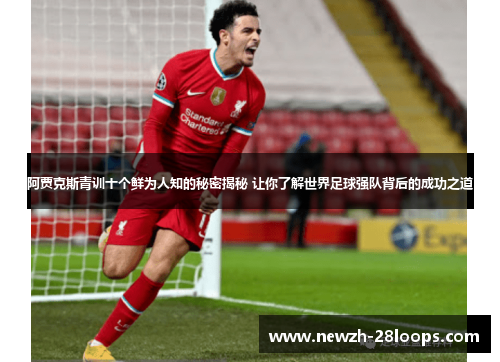 阿贾克斯青训十个鲜为人知的秘密揭秘 让你了解世界足球强队背后的成功之道 阿贾克斯青训十个鲜为人知的秘密揭秘 让你了解世界足球强队背后的成功之道