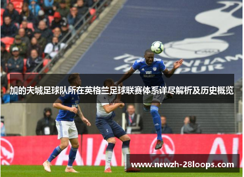 加的夫城足球队所在英格兰足球联赛体系详尽解析及历史概览 加的夫城足球队所在英格兰足球联赛体系详尽解析及历史概览