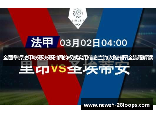 全面掌握法甲联赛决赛时间的权威实用信息查询攻略指南全流程解读 全面掌握法甲联赛决赛时间的权威实用信息查询攻略指南全流程解读
