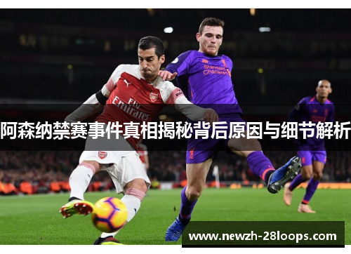 阿森纳禁赛事件真相揭秘背后原因与细节解析 阿森纳禁赛事件真相揭秘背后原因与细节解析