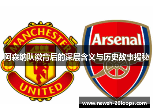 阿森纳队徽背后的深层含义与历史故事揭秘