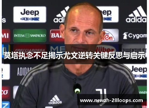 莫塔执念不足揭示尤文逆转关键反思与启示