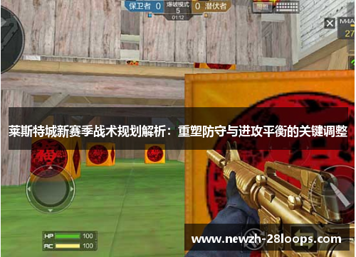 莱斯特城新赛季战术规划解析：重塑防守与进攻平衡的关键调整