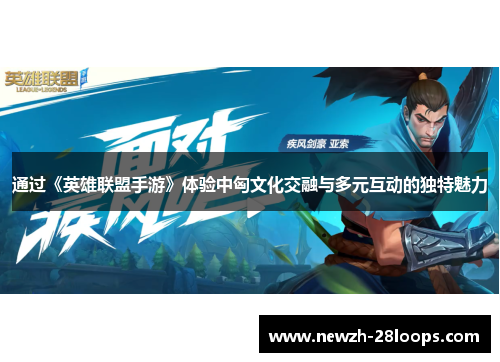 通过《英雄联盟手游》体验中匈文化交融与多元互动的独特魅力
