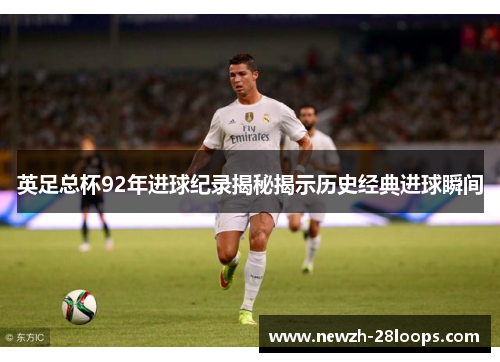 英足总杯92年进球纪录揭秘揭示历史经典进球瞬间