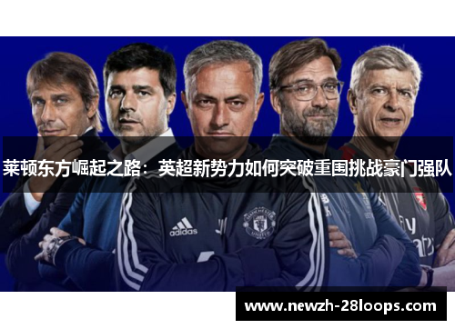 莱顿东方崛起之路：英超新势力如何突破重围挑战豪门强队