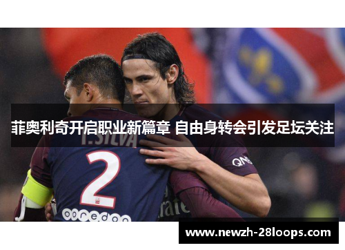 菲奥利奇开启职业新篇章 自由身转会引发足坛关注