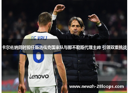 卡尔佐纳同时担任斯洛伐克国家队与那不勒斯代理主帅 引领双重挑战