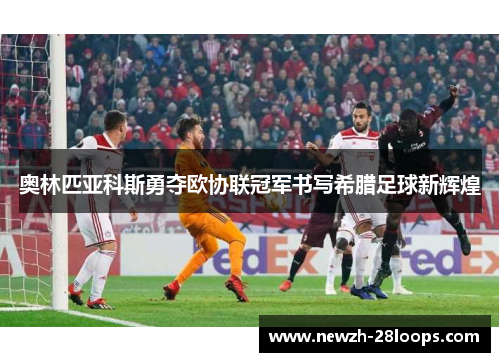 奥林匹亚科斯勇夺欧协联冠军书写希腊足球新辉煌